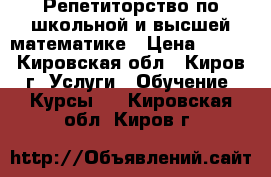 Репетиторство по школьной и высшей математике › Цена ­ 400 - Кировская обл., Киров г. Услуги » Обучение. Курсы   . Кировская обл.,Киров г.